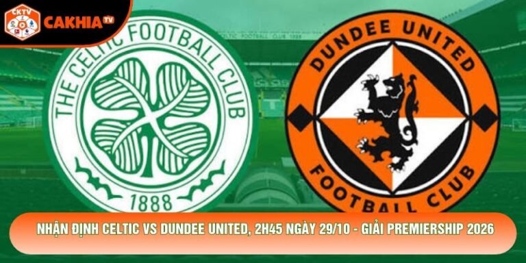 Nhận Định Celtic Vs Dundee United, 2h45 Ngày 29/10 - Giải Premiership 2026