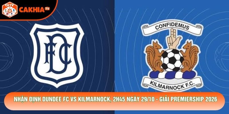 Nhận Định Dundee Fc Vs Kilmarnock, 2h45 Ngày 29/10 - Giải Premiership 2026