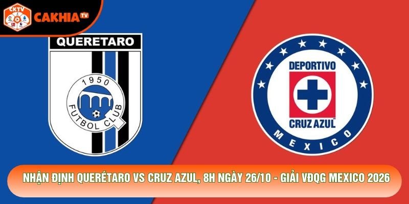 Nhận Định Querétaro Vs Cruz Azul, 8h Ngày 26/10 - Giải Vđqg Mexico 2026